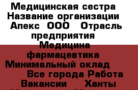 Медицинская сестра › Название организации ­ Апекс, ООО › Отрасль предприятия ­ Медицина, фармацевтика › Минимальный оклад ­ 20 000 - Все города Работа » Вакансии   . Ханты-Мансийский,Мегион г.